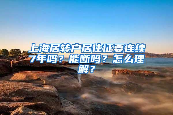 上海居转户居住证要连续7年吗？能断吗？怎么理解？