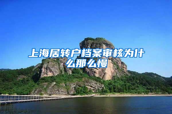 上海居转户档案审核为什么那么慢