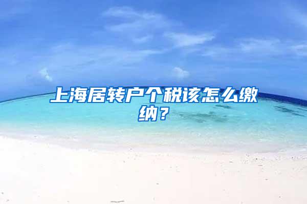 上海居转户个税该怎么缴纳？