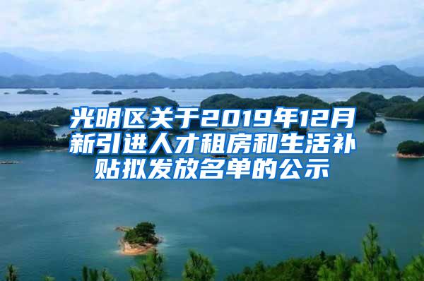 光明区关于2019年12月新引进人才租房和生活补贴拟发放名单的公示