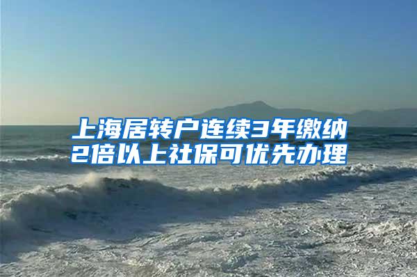 上海居转户连续3年缴纳2倍以上社保可优先办理