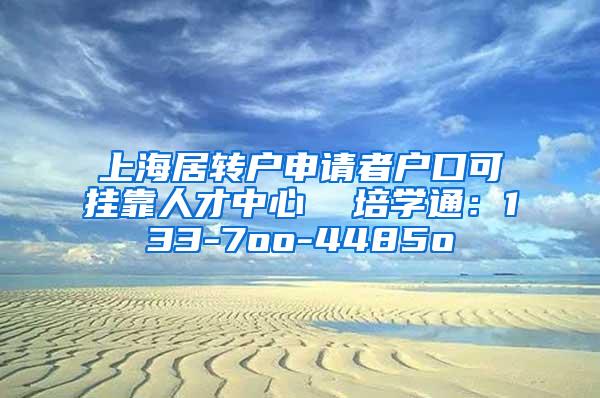 上海居转户申请者户口可挂靠人才中心  培学通：133-7oo-4485o