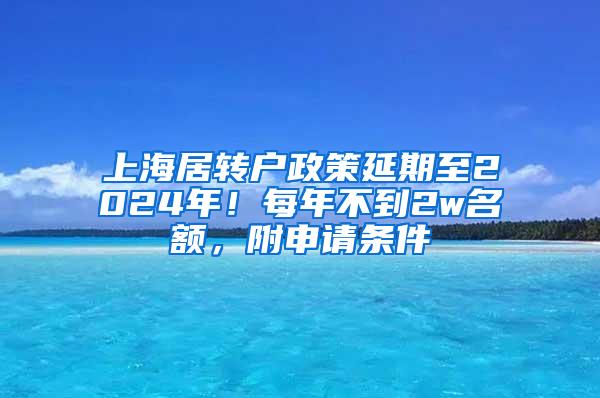 上海居转户政策延期至2024年！每年不到2w名额，附申请条件