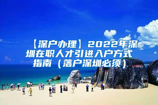 【深户办理】2022年深圳在职人才引进入户方式指南（落户深圳必须）