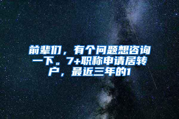 前辈们，有个问题想咨询一下。7+职称申请居转户，最近三年的1
