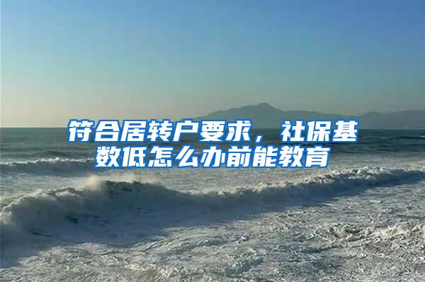 符合居转户要求，社保基数低怎么办前能教育