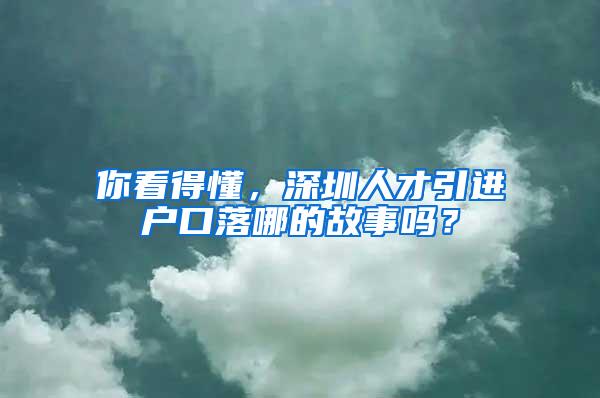 你看得懂，深圳人才引进户口落哪的故事吗？