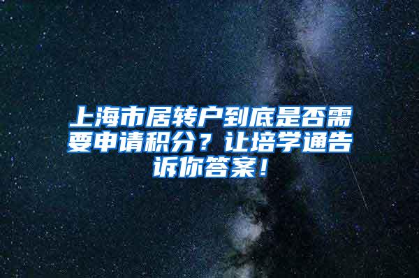 上海市居转户到底是否需要申请积分？让培学通告诉你答案！