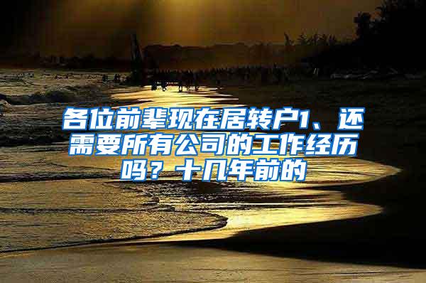 各位前辈现在居转户1、还需要所有公司的工作经历吗？十几年前的