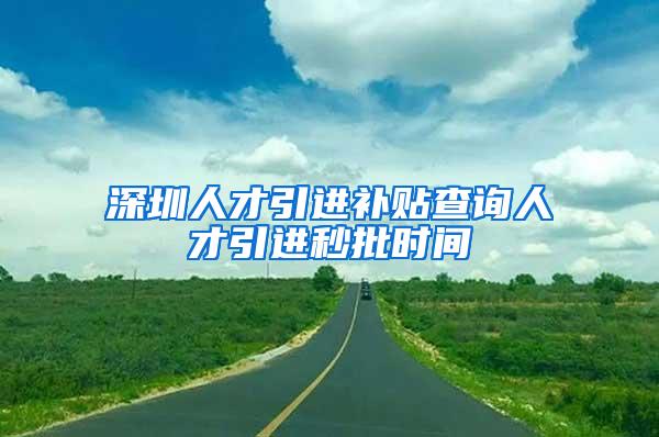 深圳人才引进补贴查询人才引进秒批时间