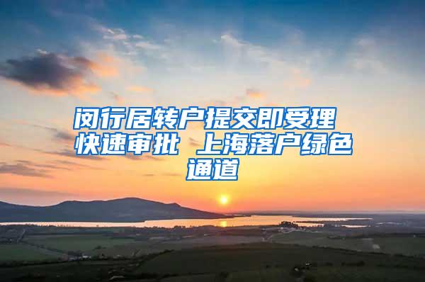 闵行居转户提交即受理 快速审批 上海落户绿色通道