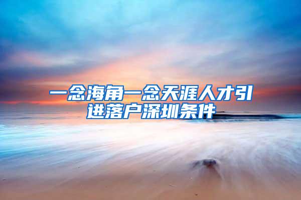 一念海角一念天涯人才引进落户深圳条件