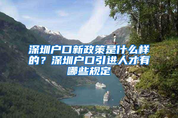 深圳户口新政策是什么样的？深圳户口引进人才有哪些规定