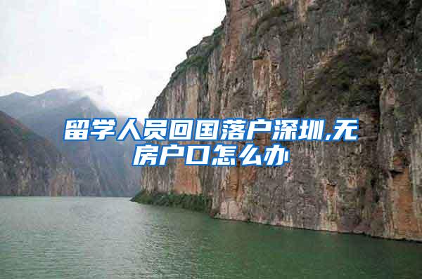 留学人员回国落户深圳,无房户口怎么办
