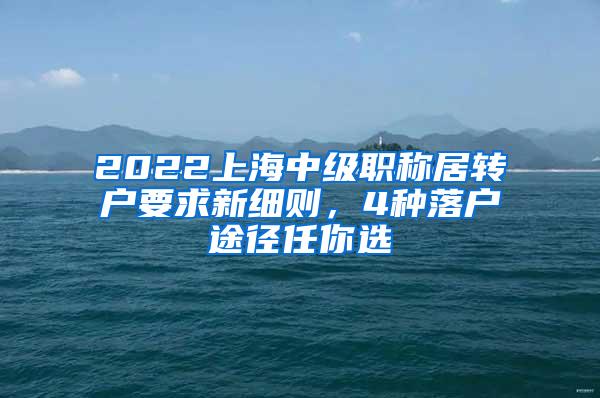 2022上海中级职称居转户要求新细则，4种落户途径任你选