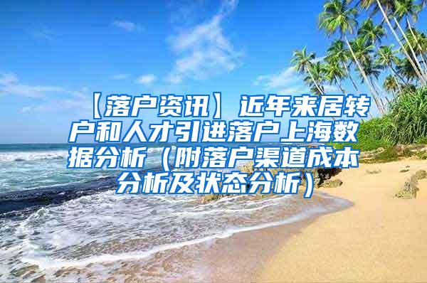 【落户资讯】近年来居转户和人才引进落户上海数据分析（附落户渠道成本分析及状态分析）