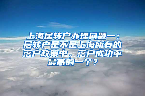 上海居转户办理问题一：居转户是不是上海所有的落户政策中，落户成功率最高的一个？