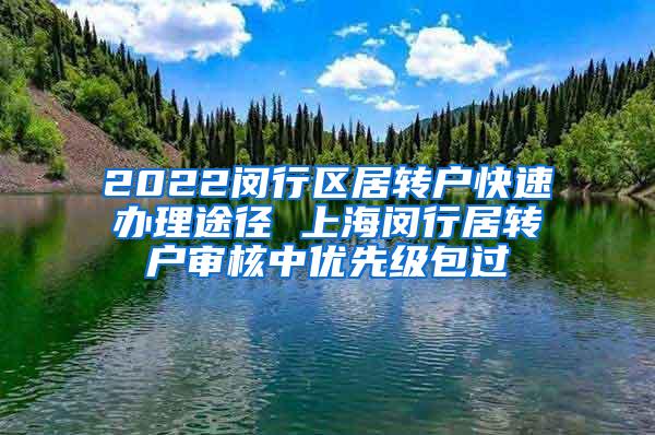 2022闵行区居转户快速办理途径 上海闵行居转户审核中优先级包过