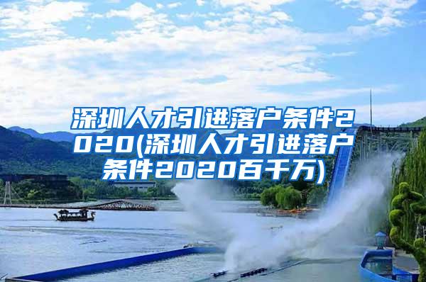 深圳人才引进落户条件2020(深圳人才引进落户条件2020百千万)