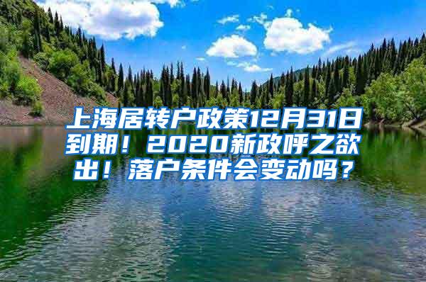 上海居转户政策12月31日到期！2020新政呼之欲出！落户条件会变动吗？