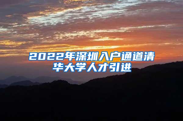 2022年深圳入户通道清华大学人才引进