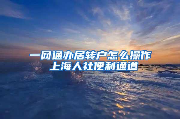 一网通办居转户怎么操作 上海人社便利通道