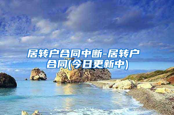 居转户合同中断-居转户 合同(今日更新中)