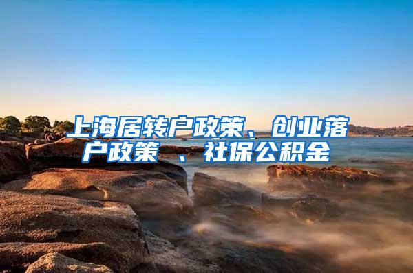 上海居转户政策、创业落户政策 、社保公积金