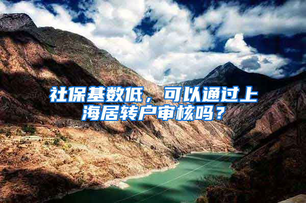 社保基数低，可以通过上海居转户审核吗？