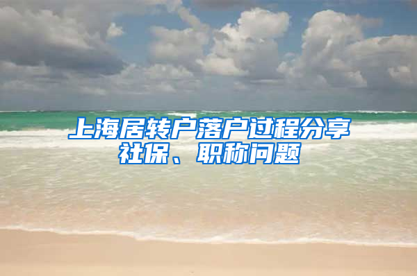 上海居转户落户过程分享社保、职称问题
