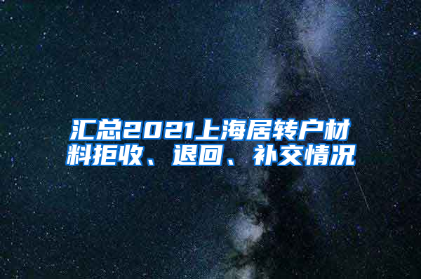 汇总2021上海居转户材料拒收、退回、补交情况