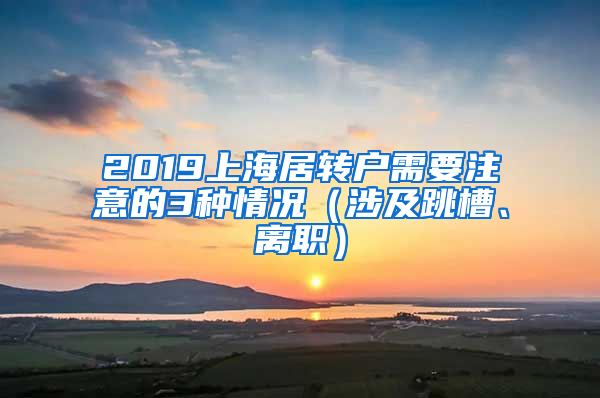 2019上海居转户需要注意的3种情况（涉及跳槽、离职）