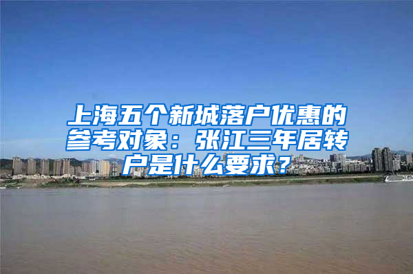 上海五个新城落户优惠的参考对象：张江三年居转户是什么要求？