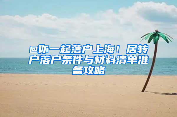 @你一起落户上海！居转户落户条件与材料清单准备攻略