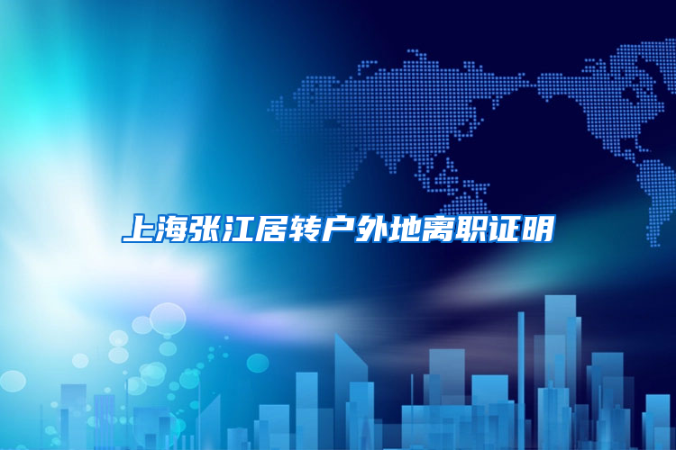 上海张江居转户外地离职证明
