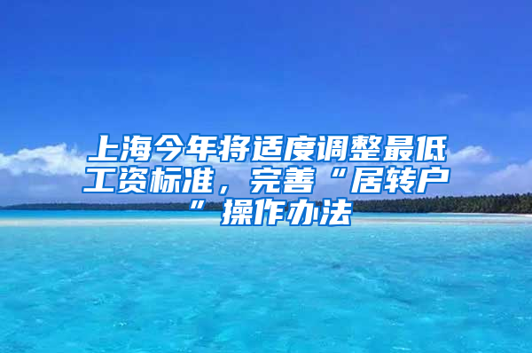 上海今年将适度调整最低工资标准，完善“居转户”操作办法