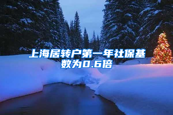 上海居转户第一年社保基数为0.6倍