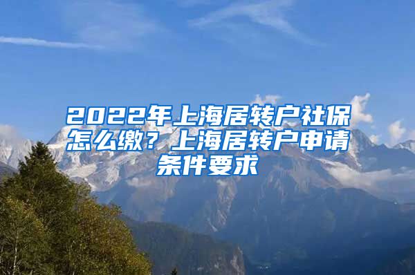2022年上海居转户社保怎么缴？上海居转户申请条件要求