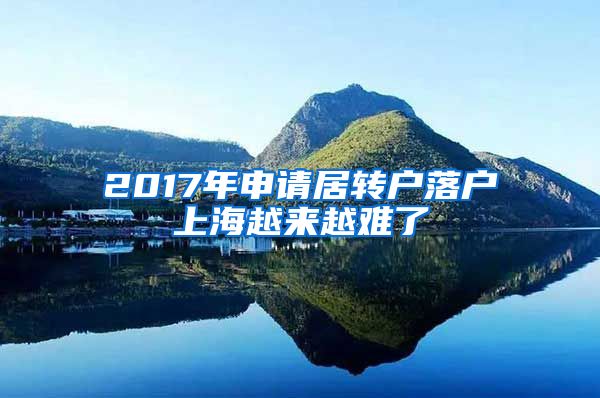 2017年申请居转户落户上海越来越难了