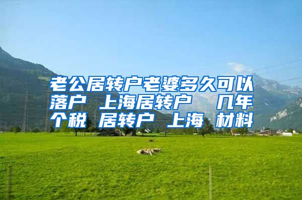 老公居转户老婆多久可以落户 上海居转户  几年个税 居转户 上海 材料