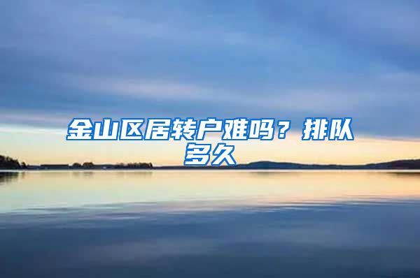 金山区居转户难吗？排队多久