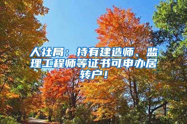 人社局：持有建造师、监理工程师等证书可申办居转户！