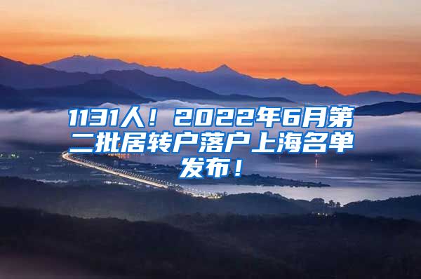 1131人！2022年6月第二批居转户落户上海名单发布！