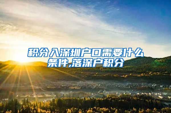 积分入深圳户口需要什么条件,落深户积分