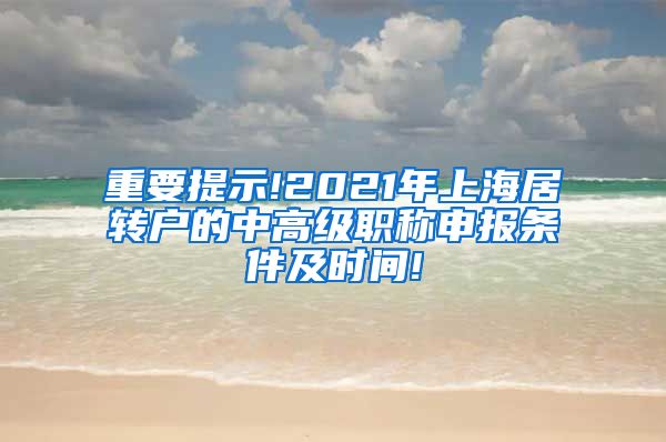 重要提示!2021年上海居转户的中高级职称申报条件及时间!