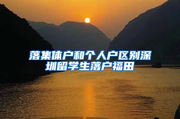 落集体户和个人户区别深圳留学生落户福田