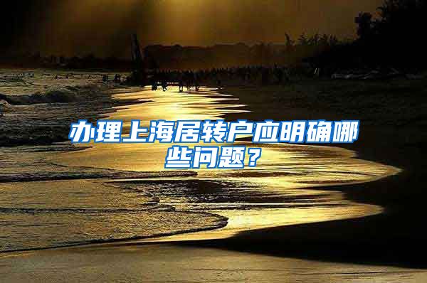 办理上海居转户应明确哪些问题？