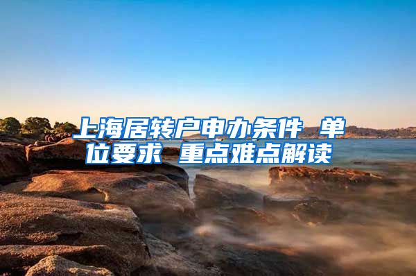 上海居转户申办条件 单位要求 重点难点解读