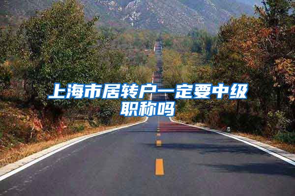 上海市居转户一定要中级职称吗