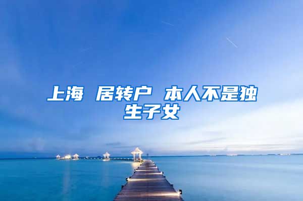 上海 居转户 本人不是独生子女